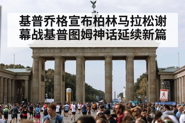 基普乔格宣布柏林马拉松谢幕战基普图姆神话延续新篇