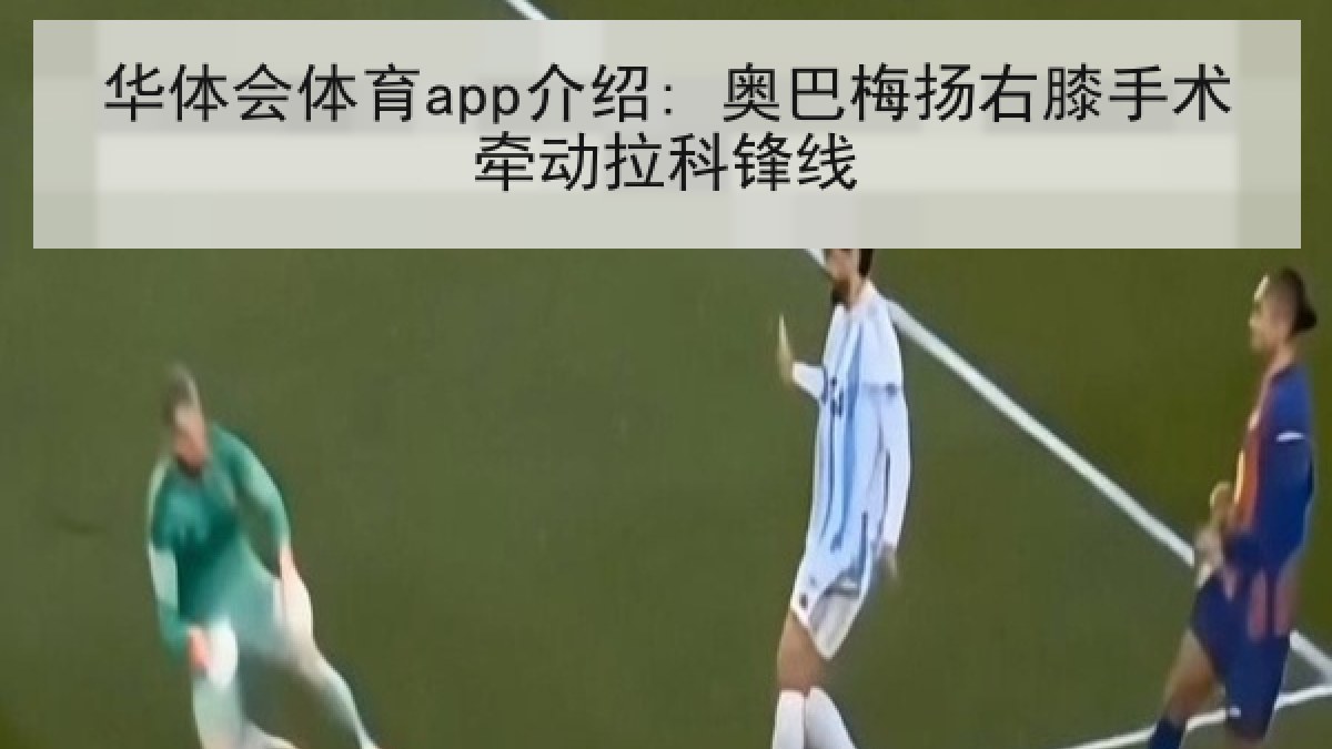 华体会体育app介绍: 奥巴梅扬右膝手术牵动拉科锋线 华体会体育app介绍: 奥巴梅扬右膝手术牵动拉科锋线