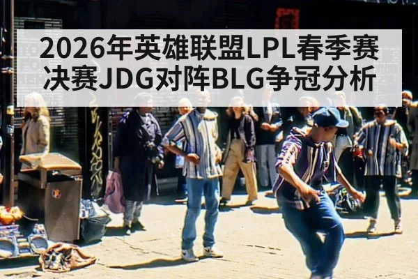 2026年英雄联盟LPL春季赛决赛JDG对阵BLG争冠分析
